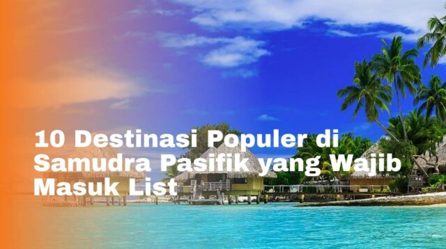 Destinasi Populer di Samudra Pasifik